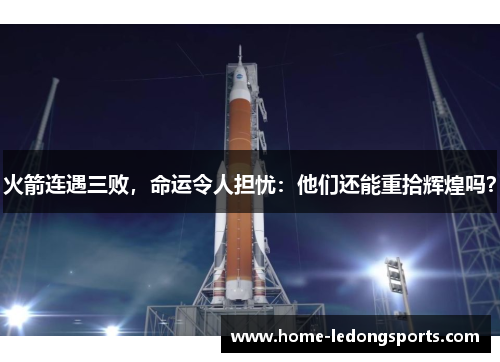 火箭连遇三败，命运令人担忧：他们还能重拾辉煌吗？