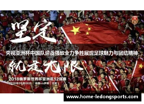 央视亚洲杯中国队迎战强敌全力争胜展现足球魅力与团结精神